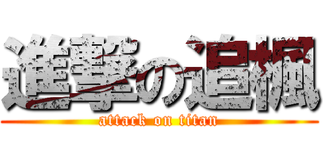 進撃の追楓 (attack on titan)