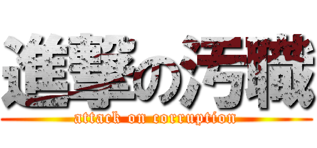 進撃の汚職 (attack on corruption)