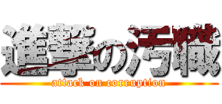 進撃の汚職 (attack on corruption)