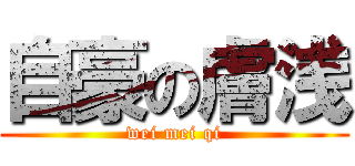 自豪の膚浅 (wei mei qi)