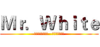 Ｍｒ．Ｗｈｉｔｅ (Ｍｒ．Ｗｈｉｔｅ   ｉｓ　ｃｏｏｌ)
