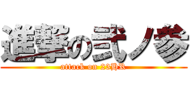 進撃の弐ノ参 (attack on 23HR)