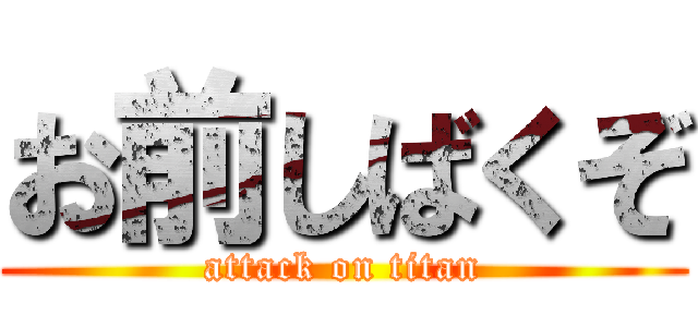 お前しばくぞ (attack on titan)
