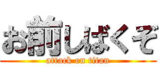 お前しばくぞ (attack on titan)