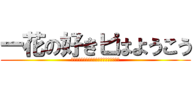 一花の好きピはようこう (それしかありえないてかオウガも言っていた)