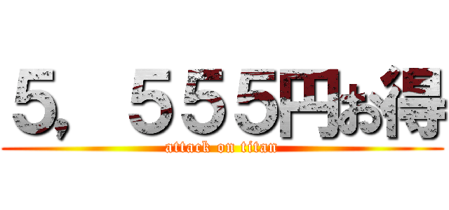 ５，５５５円お得 (attack on titan)