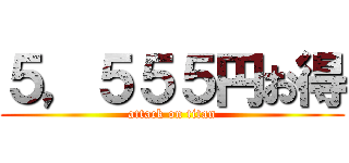 ５，５５５円お得 (attack on titan)