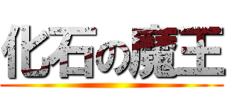 化石の魔王 ()