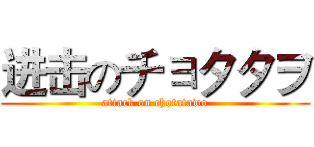 进击のチョタタヲ (attack on chotatawo)