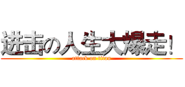 进击の人生大爆走！ (attack on titan)