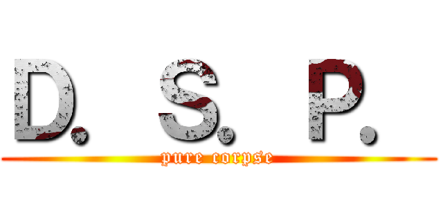 Ｄ．Ｓ．Ｐ． (pure corpse)