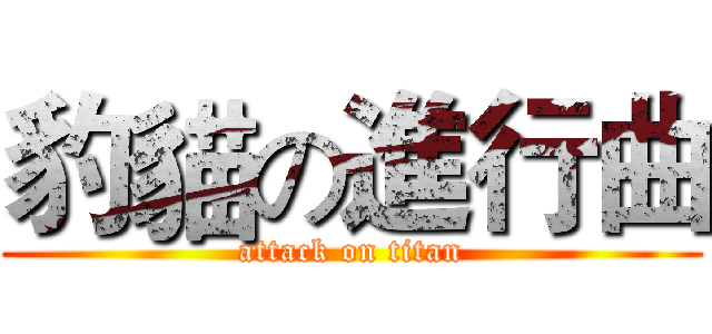 豹貓の進行曲 (attack on titan)