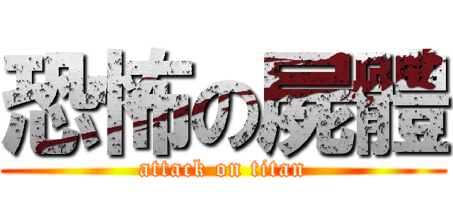 恐怖の屍體 (attack on titan)