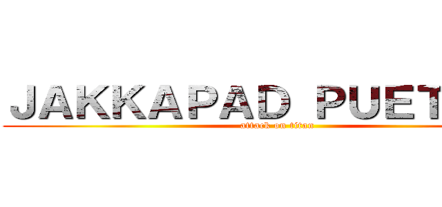ＪＡＫＫＡＰＡＤ ＰＵＥＴＫＵＮ (attack on titan)