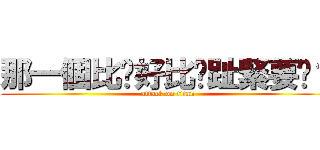 那一個比你好比你趾緊要嗎？ (attack on titan)