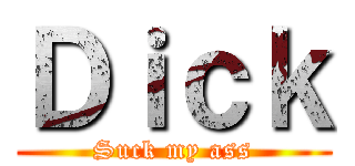 Ｄｉｃｋ (Suck my ass)