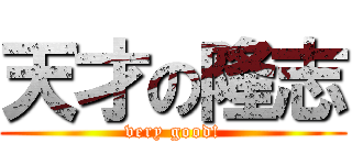 天才の隆志 (very good!)