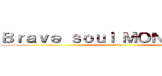 Ｂｒａｖｅ ｓｏｕｌ ＭＯＮＳＴＥＲ'ｓ (Vol炎)