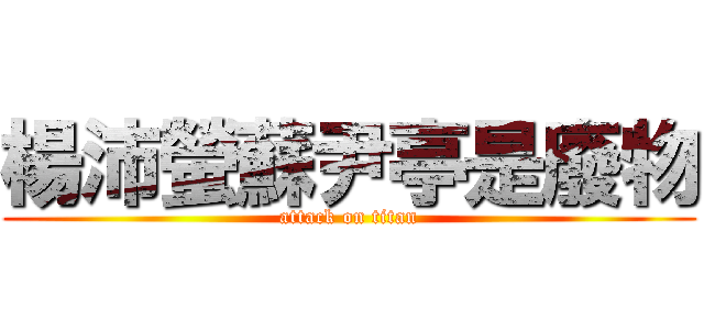 楊沛螢蘇尹亭是廢物 (attack on titan)