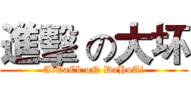 進擊 の大坏 (AtTaCk oN DaHuAi)