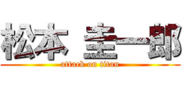 松本 圭一郎 (attack on titan)