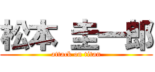 松本 圭一郎 (attack on titan)