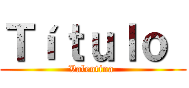 Ｔíｔｕｌｏ  (Valentina )