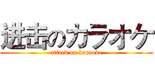 进击のカラオケ (attack on karaoke)