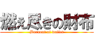 燃え尽きの財布 (Burnout of wallet)