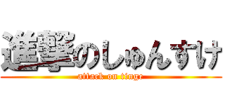 進撃のしゅんすけ (attack on tinge)