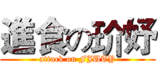 進食の玠妤 (attack on FJUTY)