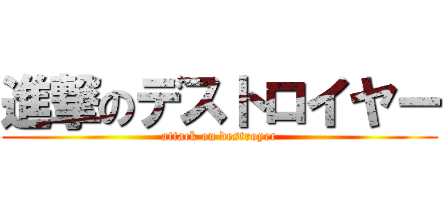 進撃のデストロイヤー (attack on destroyer)