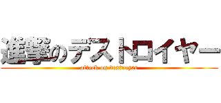 進撃のデストロイヤー (attack on destroyer)