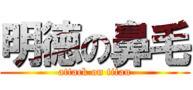 明徳の鼻毛 (attack on titan)