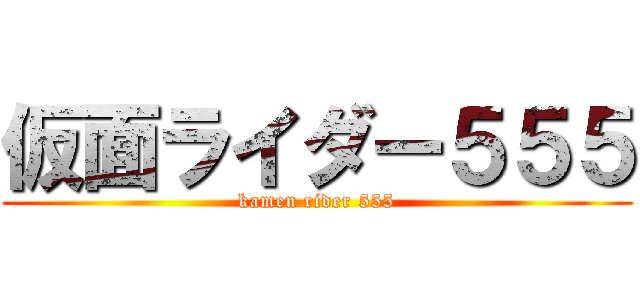 仮面ライダー５５５ (kamen rider 555)