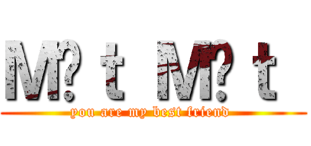 Ｍặｔ Ｍẹｔ  (you are my best friend )