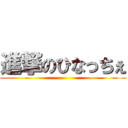 進撃のひなっちぇ ()