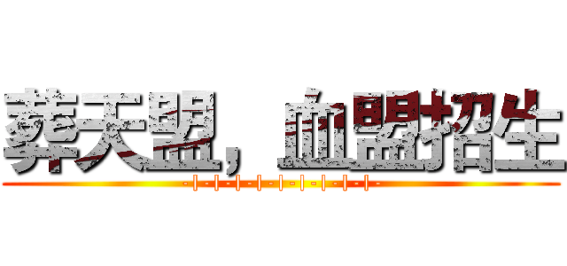 葬天盟，血盟招生 (-|-|-|-|-|-|-|-|-|-)