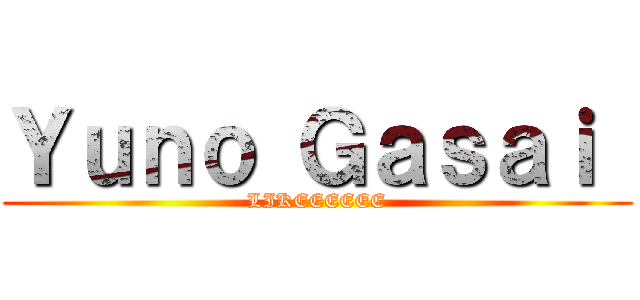 Ｙｕｎｏ Ｇａｓａｉ  (LIKEEEEEE)