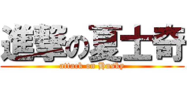 進撃の夏士奇 (attack on Husky)