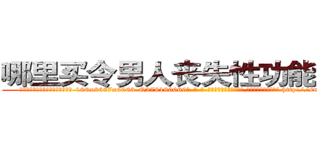 哪里买令男人丧失性功能的药物 (哪里买令男人丧失性功能的药物【电-186x2687x6963-Q278180069元-吉-药-业】我们做的是长期生意,靠的是老客户长期支持 http://sngk.net/XU8xgS
)