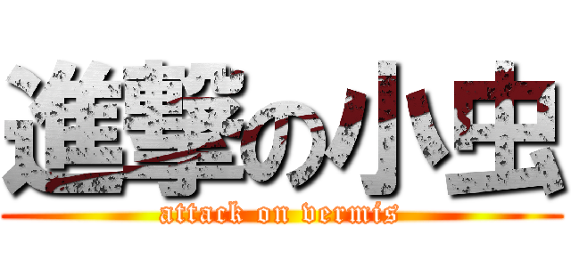 進撃の小虫 (attack on vermis)