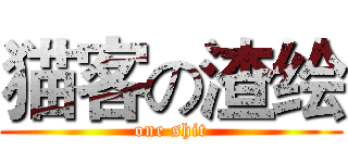 猫客の渣绘 (one shit)