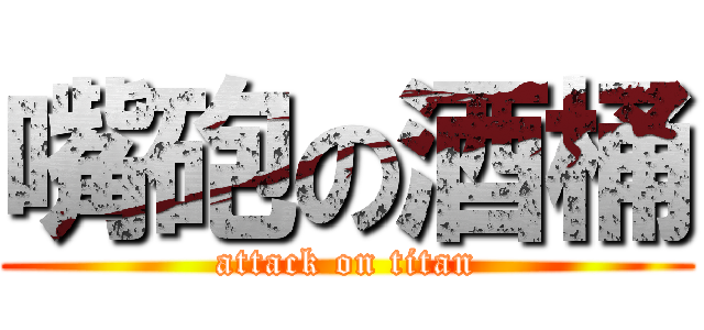 嘴砲の酒桶 (attack on titan)