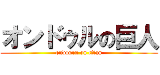 オンドゥルの巨人 (ondouru on titan)