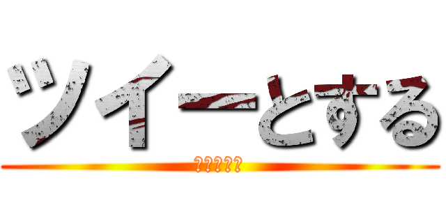 ツイーとする (ｔｗｅｅｔ)