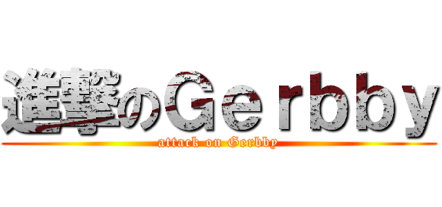 進撃のＧｅｒｂｂｙ (attack on Gerbby)