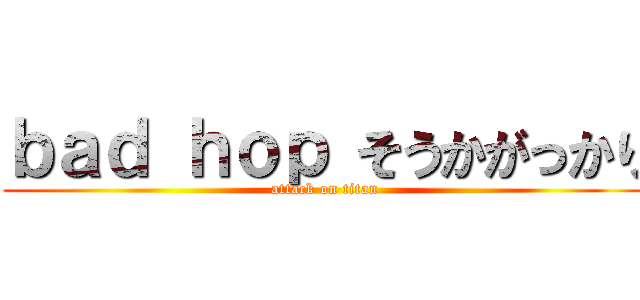 ｂａｄ ｈｏｐ そうかがっかり (attack on titan)