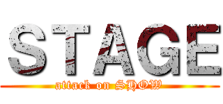 ＳＴＡＧＥ (attack on SHOW)