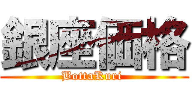 銀座価格 (BottaKuri )